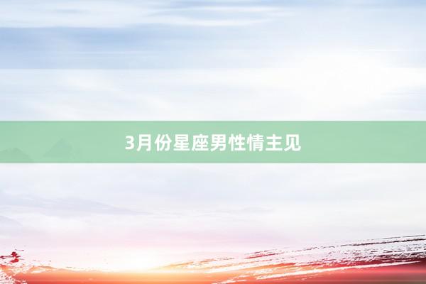 3月份星座男性情主见