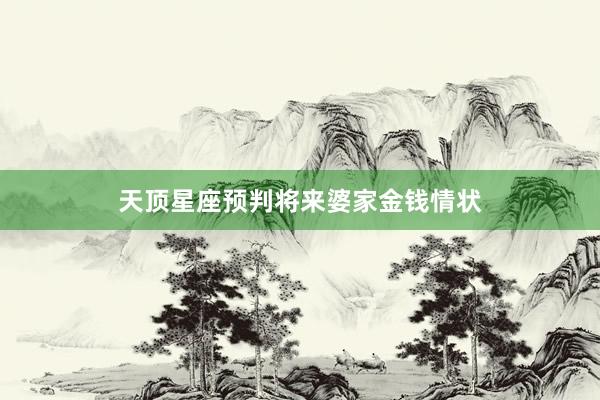 天顶星座预判将来婆家金钱情状
