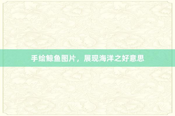 手绘鲸鱼图片，展现海洋之好意思