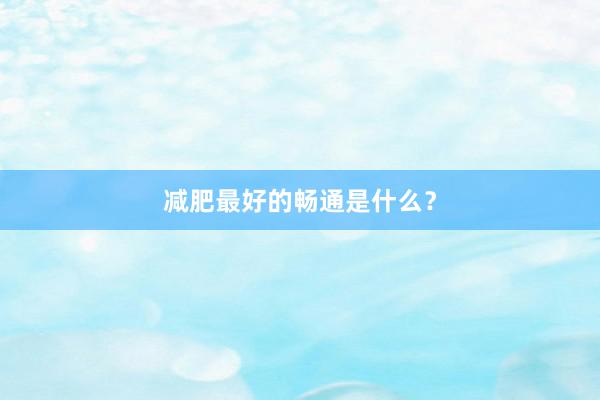 减肥最好的畅通是什么？