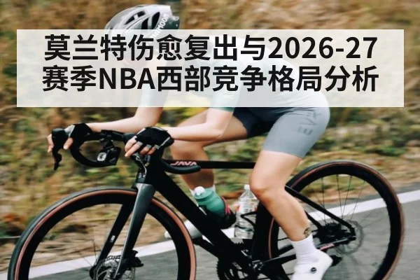 莫兰特伤愈复出与2026-27赛季NBA西部竞争格局分析